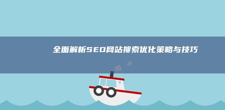 全面解析：SEO网站搜索优化策略与技巧