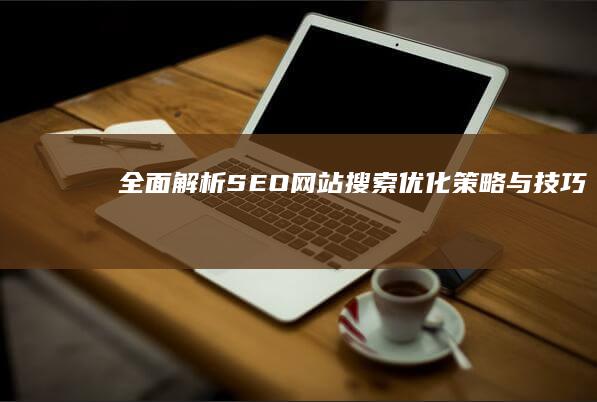 全面解析：SEO网站搜索优化策略与技巧